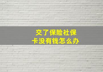 交了保险社保卡没有钱怎么办