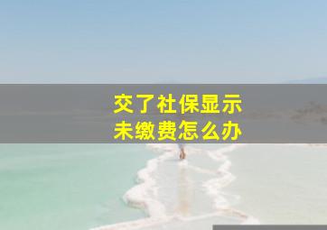 交了社保显示未缴费怎么办