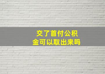 交了首付公积金可以取出来吗