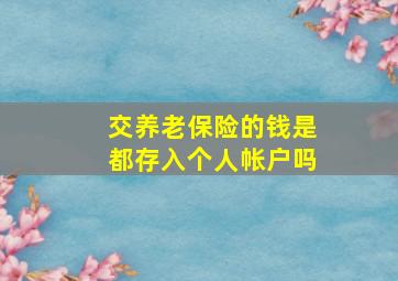 交养老保险的钱是都存入个人帐户吗