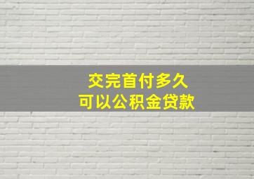 交完首付多久可以公积金贷款