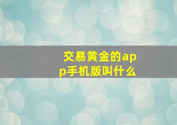 交易黄金的app手机版叫什么