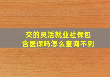 交的灵活就业社保包含医保吗怎么查询不到