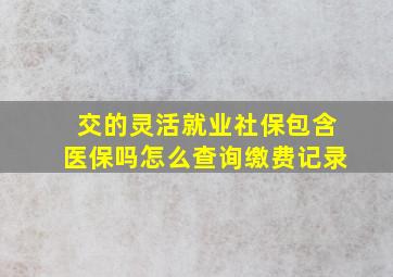 交的灵活就业社保包含医保吗怎么查询缴费记录