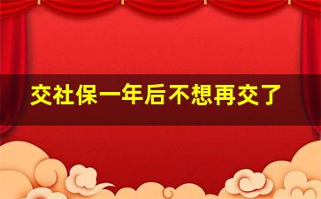 交社保一年后不想再交了