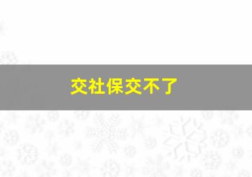 交社保交不了