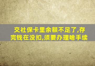 交社保卡里余额不足了,存完钱在没扣,须要办理啥手续