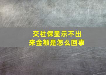 交社保显示不出来金额是怎么回事