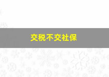 交税不交社保