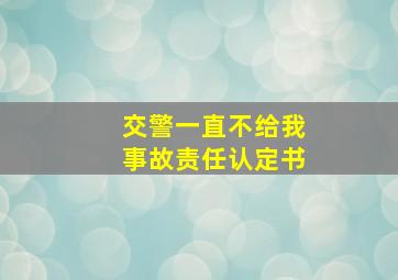 交警一直不给我事故责任认定书