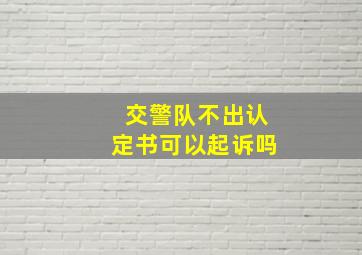 交警队不出认定书可以起诉吗