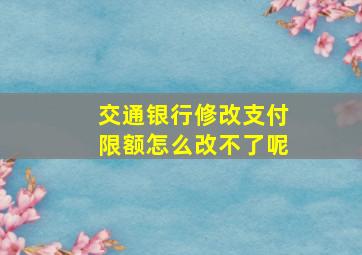 交通银行修改支付限额怎么改不了呢