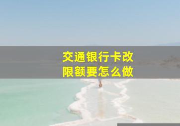 交通银行卡改限额要怎么做