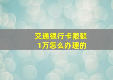 交通银行卡限额1万怎么办理的