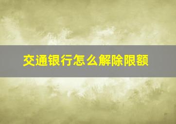 交通银行怎么解除限额