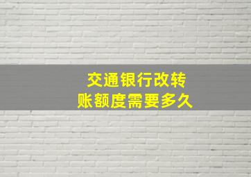 交通银行改转账额度需要多久