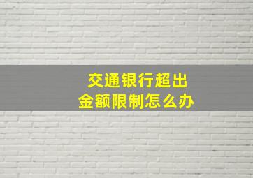 交通银行超出金额限制怎么办