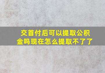 交首付后可以提取公积金吗现在怎么提取不了了