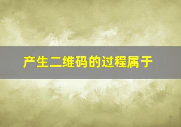 产生二维码的过程属于