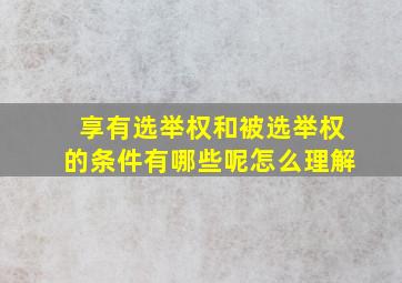 享有选举权和被选举权的条件有哪些呢怎么理解