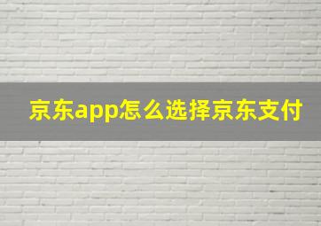 京东app怎么选择京东支付