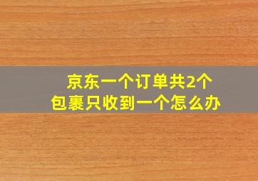 京东一个订单共2个包裹只收到一个怎么办