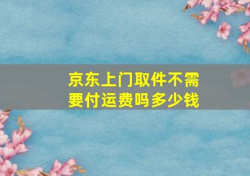 京东上门取件不需要付运费吗多少钱