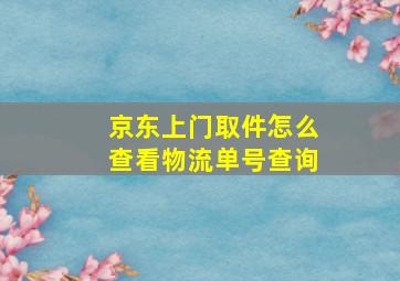 京东上门取件怎么查看物流单号查询