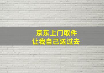 京东上门取件让我自己送过去