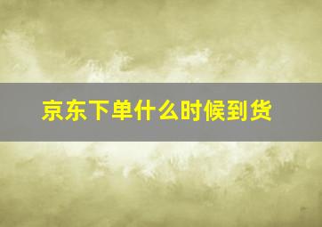 京东下单什么时候到货