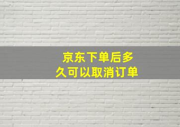 京东下单后多久可以取消订单