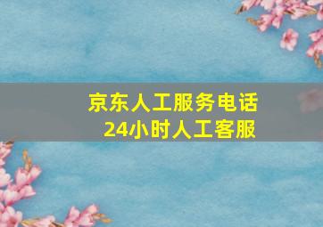 京东人工服务电话24小时人工客服