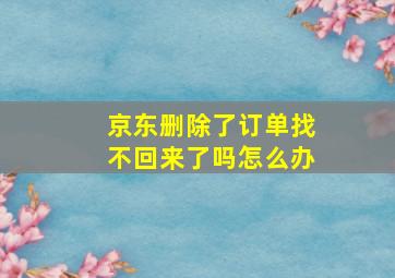 京东删除了订单找不回来了吗怎么办