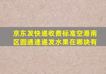 京东发快递收费标准空港南区圆通速递发水果在哪块有