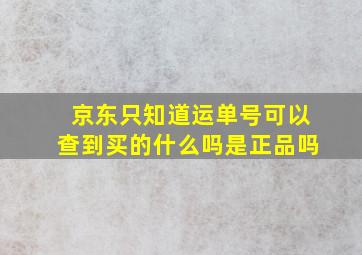 京东只知道运单号可以查到买的什么吗是正品吗