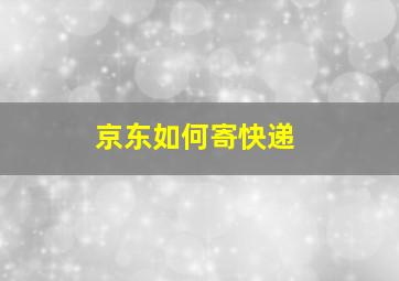 京东如何寄快递