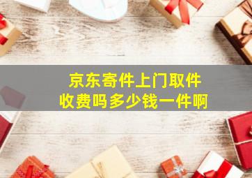 京东寄件上门取件收费吗多少钱一件啊