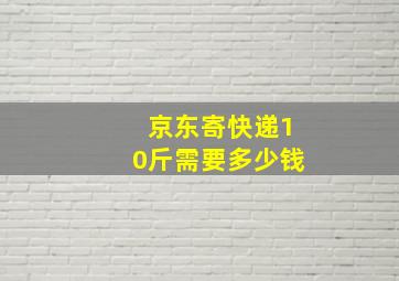 京东寄快递10斤需要多少钱