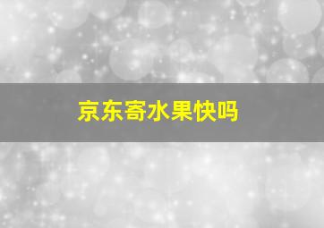 京东寄水果快吗