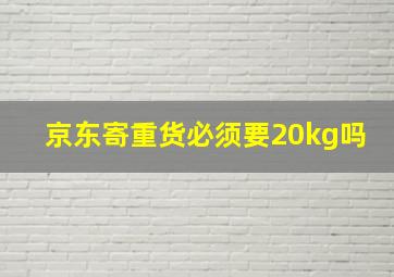 京东寄重货必须要20kg吗