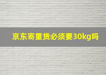 京东寄重货必须要30kg吗