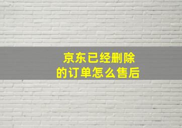 京东已经删除的订单怎么售后