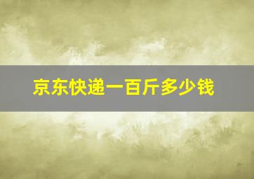 京东快递一百斤多少钱