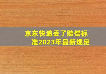 京东快递丢了赔偿标准2023年最新规定