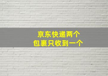 京东快递两个包裹只收到一个