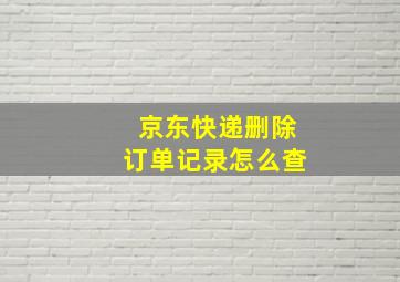 京东快递删除订单记录怎么查