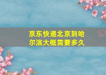 京东快递北京到哈尔滨大概需要多久