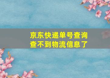 京东快递单号查询查不到物流信息了