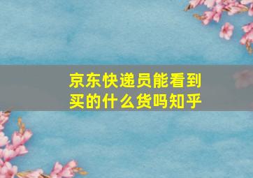 京东快递员能看到买的什么货吗知乎