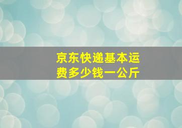 京东快递基本运费多少钱一公斤